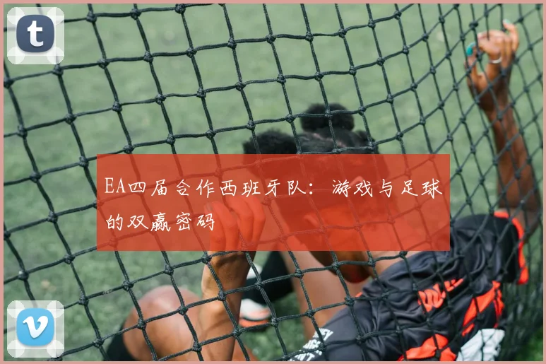 EA四届合作西班牙队：游戏与足球的双赢密码