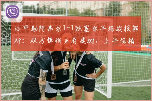 法甲勒阿弗尔1-1欧塞尔半场战报解析：双方锋线互有建树，上半场精彩进球回顾