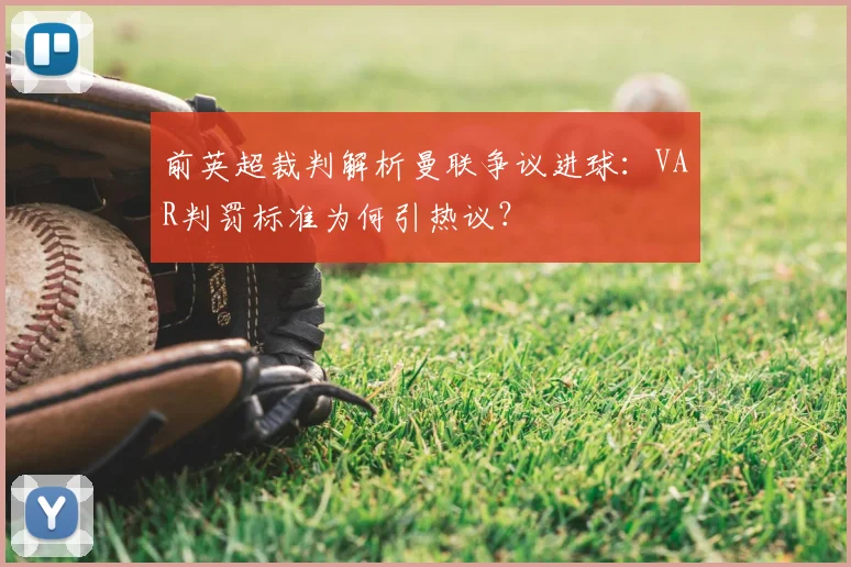 前英超裁判解析曼联争议进球：VAR判罚标准为何引热议？