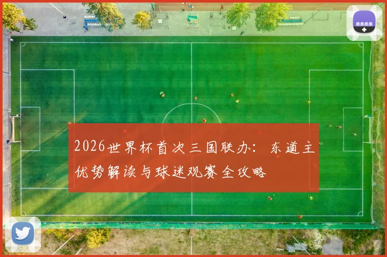 2026世界杯首次三国联办：东道主优势解读与球迷观赛全攻略