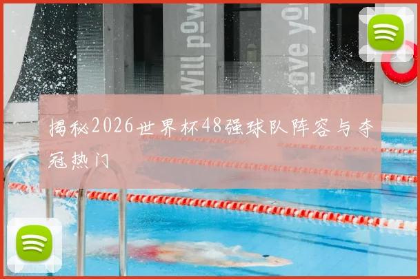 揭秘2026世界杯48强球队阵容与夺冠热门