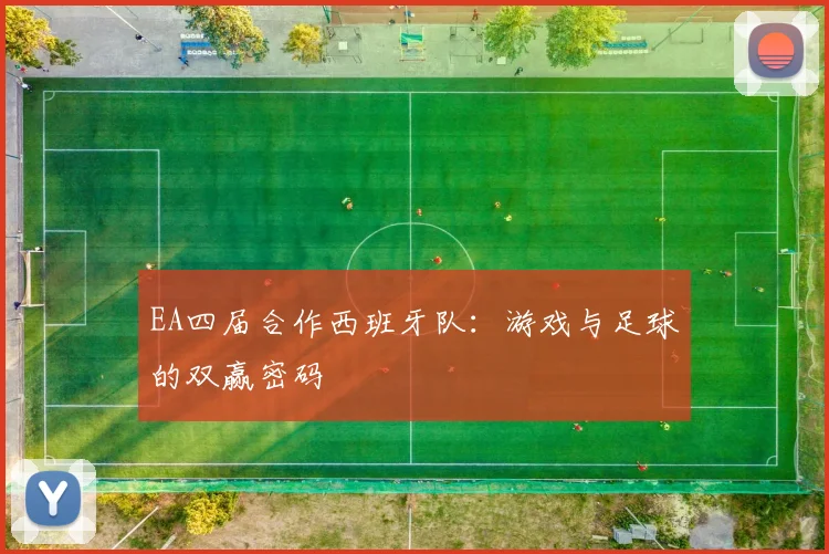 EA四届合作西班牙队:游戏与足球的双赢密码