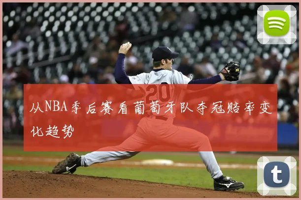 从NBA季后赛看葡萄牙队夺冠赔率变化趋势