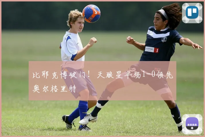 比耶克博破门!天狼星半场1-0领先奥尔格里特
