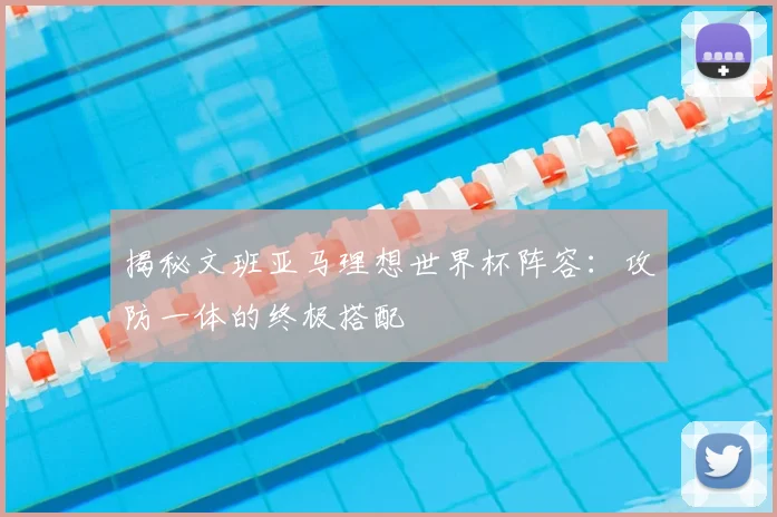 揭秘文班亚马理想世界杯阵容:攻防一体的终极搭配