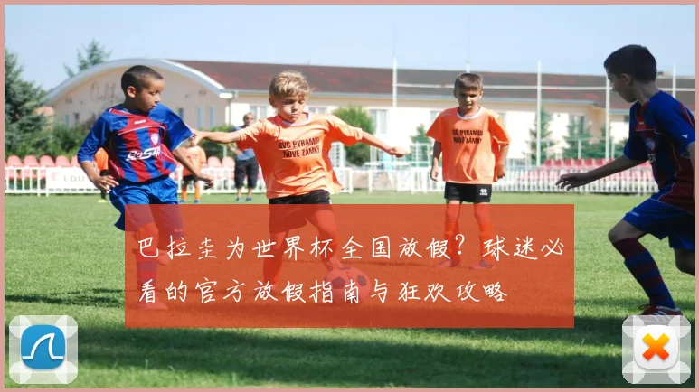 巴拉圭为世界杯全国放假？球迷必看的官方放假指南与狂欢攻略
