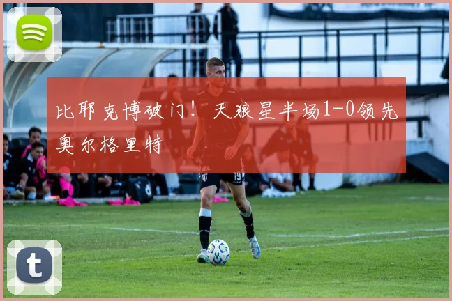 比耶克博破门！天狼星半场1-0领先奥尔格里特