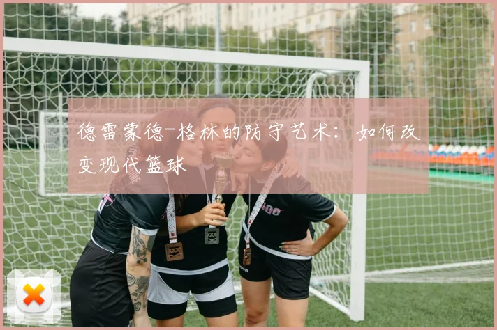 德雷蒙德-格林的防守艺术：如何改变现代篮球
