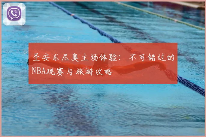 圣安东尼奥主场体验:不可错过的NBA观赛与旅游攻略