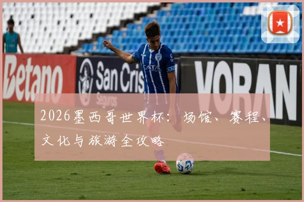 2026墨西哥世界杯：场馆、赛程、文化与旅游全攻略
