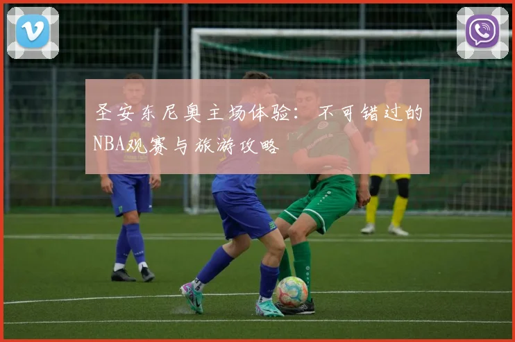 圣安东尼奥主场体验：不可错过的NBA观赛与旅游攻略