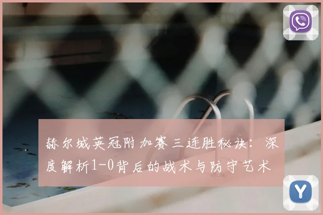 赫尔城英冠附加赛三连胜秘诀：深度解析1-0背后的战术与防守艺术
