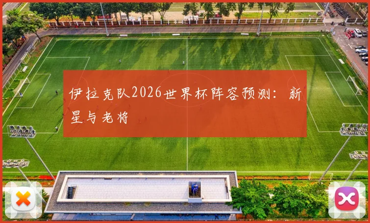 伊拉克队2026世界杯阵容预测：新星与老将
