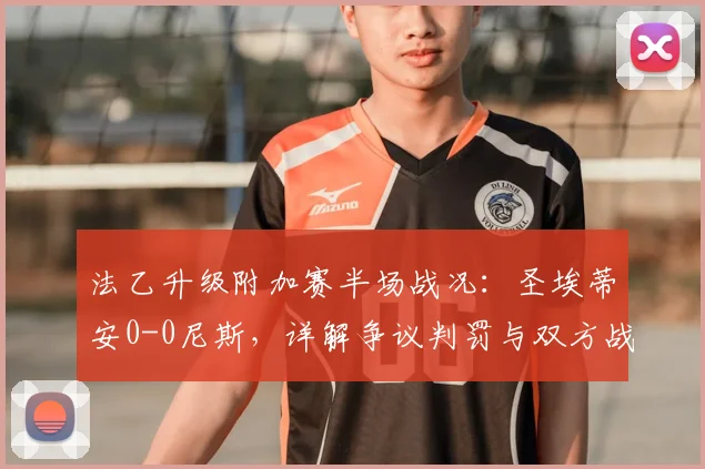 法乙升级附加赛半场战况：圣埃蒂安0-0尼斯，详解争议判罚与双方战术部署