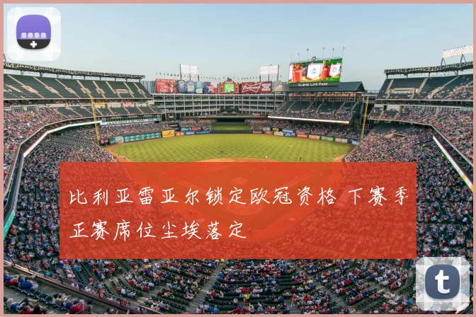 比利亚雷亚尔锁定欧冠资格 下赛季正赛席位尘埃落定